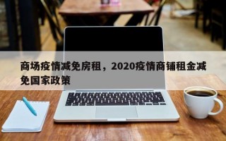 商场疫情减免房租，2020疫情商铺租金减免国家政策
