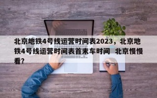 北京地铁4号线运营时间表2023，北京地铁4号线运营时间表首末车时间  北京慢慢看？