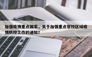 加强疫情重点国家，关于加强重点管控区域疫情防控工作的通知？