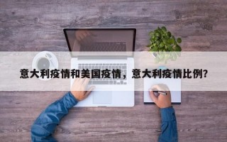 意大利疫情和美国疫情，意大利疫情比例？