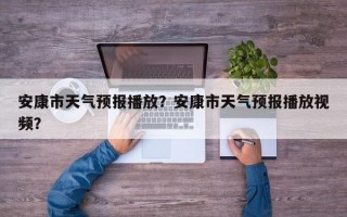 安康市天气预报播放？安康市天气预报播放视频？