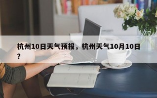 杭州10日天气预报，杭州天气10月10日？