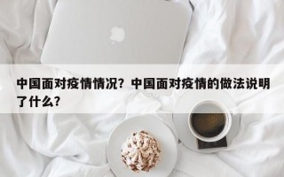 中国面对疫情情况？中国面对疫情的做法说明了什么？