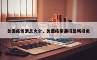 美国疫情消息大全，美国疫情通报最新报道