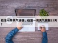 临淄一周天气详情，临淄一周天气预报15天？