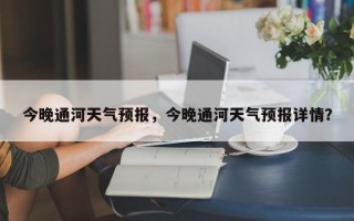 今晚通河天气预报，今晚通河天气预报详情？