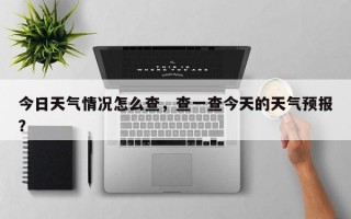 今日天气情况怎么查，查一查今天的天气预报？