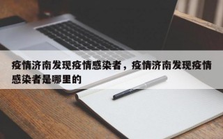 疫情济南发现疫情感染者，疫情济南发现疫情感染者是哪里的