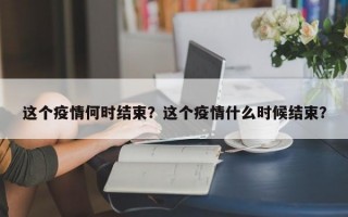 这个疫情何时结束？这个疫情什么时候结束？