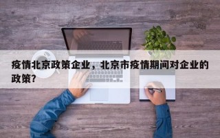 疫情北京政策企业，北京市疫情期间对企业的政策？