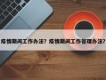 疫情期间工作办法？疫情期间工作管理办法？