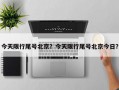 今天限行尾号北京？今天限行尾号北京今日？