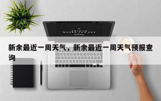 新余最近一周天气，新余最近一周天气预报查询