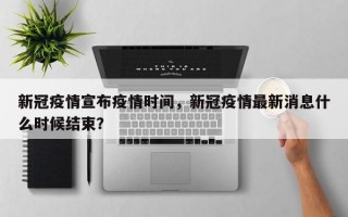 新冠疫情宣布疫情时间，新冠疫情最新消息什么时候结束？