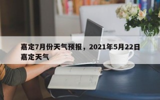 嘉定7月份天气预报，2021年5月22日嘉定天气