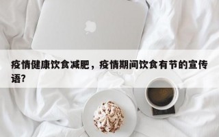疫情健康饮食减肥，疫情期间饮食有节的宣传语？