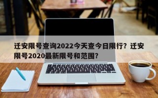 迁安限号查询2022今天查今日限行？迁安限号2020最新限号和范围？