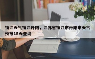 镇江天气镇江丹阳，江苏省镇江市丹阳市天气预报15天查询