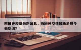 西班牙疫情最新消息，西班牙疫情最新消息今天新增？