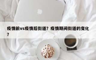 疫情前vs疫情后街道？疫情期间街道的变化？