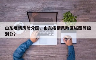 山东疫情风险分区，山东疫情风险区域图等级划分？