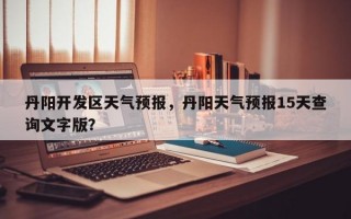 丹阳开发区天气预报，丹阳天气预报15天查询文字版？