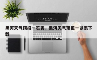 黑河天气预报一览表，黑河天气预报一览表下载