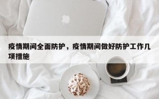 疫情期间全面防护，疫情期间做好防护工作几项措施