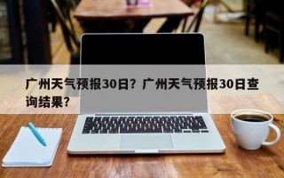 广州天气预报30日？广州天气预报30日查询结果？