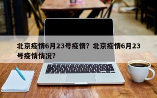 北京疫情6月23号疫情？北京疫情6月23号疫情情况？