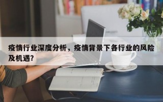 疫情行业深度分析，疫情背景下各行业的风险及机遇？