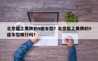 北京能上黄牌的9座车型？北京能上黄牌的9座车型限行吗？