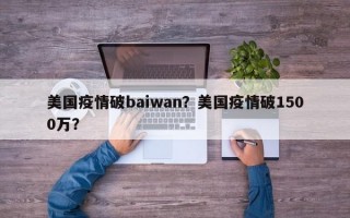 美国疫情破baiwan？美国疫情破1500万？