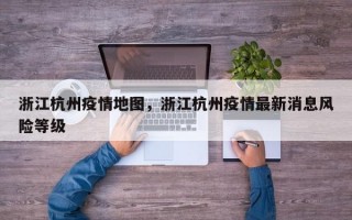 浙江杭州疫情地图，浙江杭州疫情最新消息风险等级