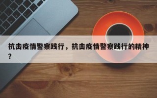 抗击疫情警察践行，抗击疫情警察践行的精神？