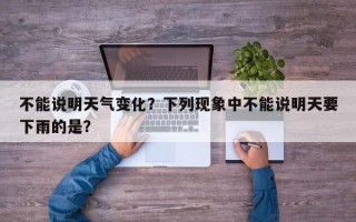 不能说明天气变化？下列现象中不能说明天要下雨的是？
