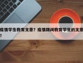 疫情学生教育文章？疫情期间教育学生的文章？