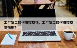 工厂复工如何防控疫情，工厂复工如何防控疫情措施？
