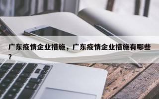 广东疫情企业措施，广东疫情企业措施有哪些？