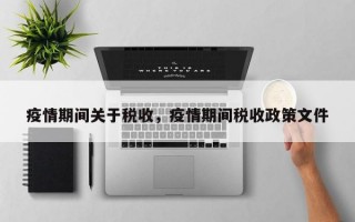 疫情期间关于税收，疫情期间税收政策文件