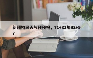 新疆裕民天气预预报，71+83加92+9？