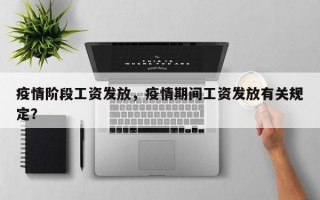 疫情阶段工资发放，疫情期间工资发放有关规定？