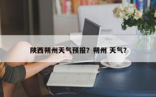 陕西朔州天气预报？朔州 天气？