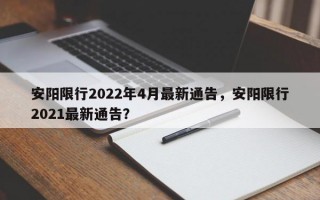 安阳限行2022年4月最新通告，安阳限行2021最新通告？