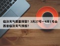 临汾天气质量预警？3月27号一4月1号山西省临汾天气预报？