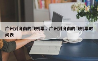 广州到济南的飞机票，广州到济南的飞机票时间表