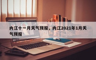 内江十一月天气预报，内江2021年1月天气预报
