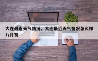 大连最近天气情况，大连最近天气情况怎么样八月初
