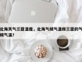 北海天气三亚温度，北海气候气温和三亚的气候气温？