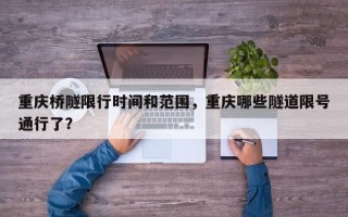 重庆桥隧限行时间和范围，重庆哪些隧道限号通行了？